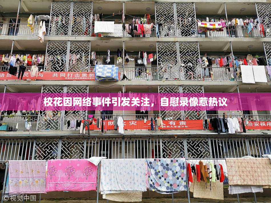 校花因网络事件引发关注，自慰录像惹热议