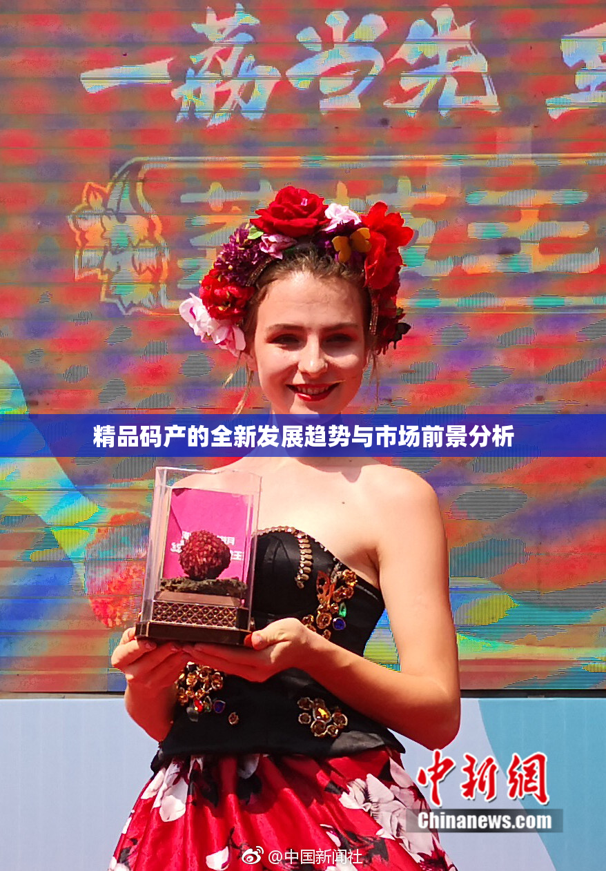 精品码产的全新发展趋势与市场前景分析