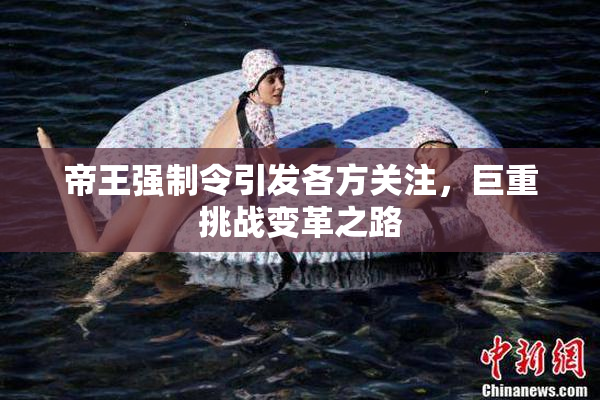 帝王强制令引发各方关注，巨重挑战变革之路