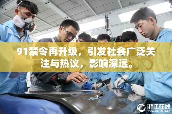 91禁令再升级，引发社会广泛关注与热议，影响深远。