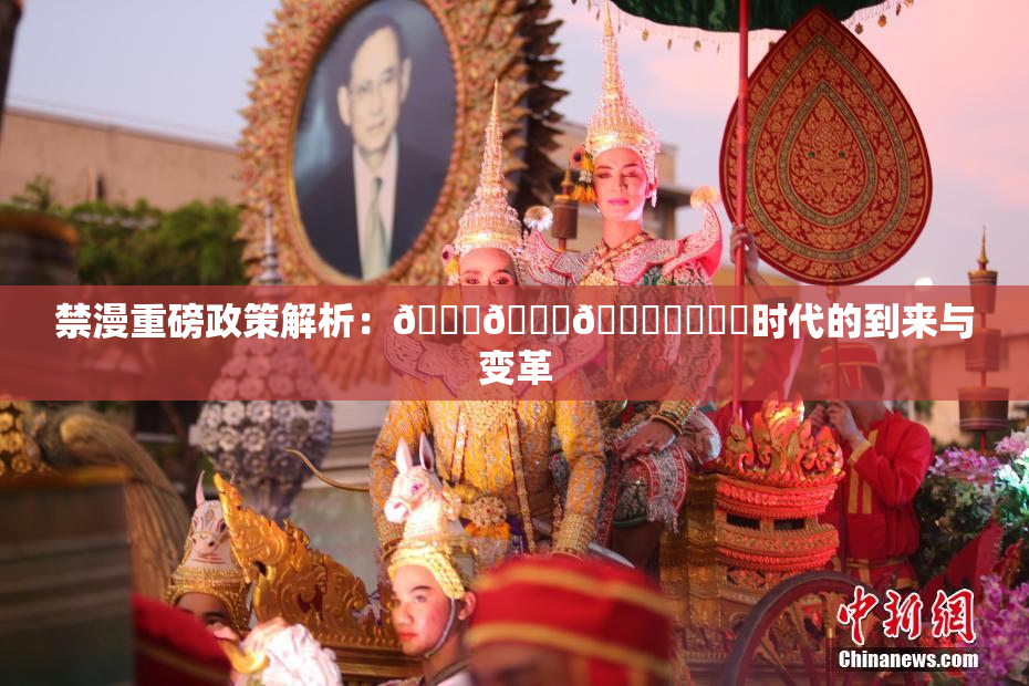 禁漫重磅政策解析：🍆🍑🔞❌‌❌‌时代的到来与变革