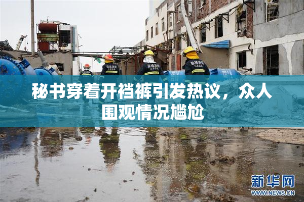 秘书穿着开裆裤引发热议，众人围观情况尴尬