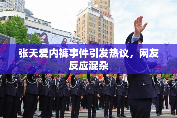 张天爱内裤事件引发热议，网友反应混杂