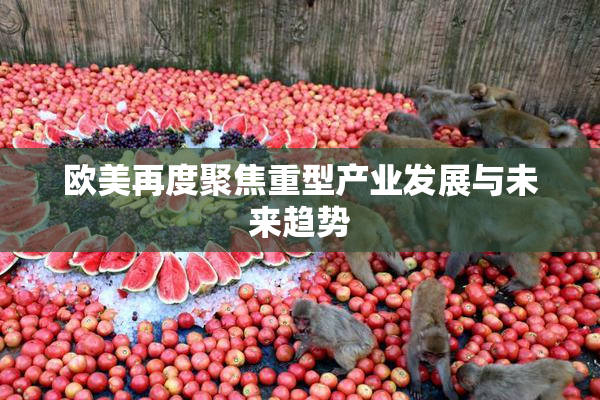 欧美再度聚焦重型产业发展与未来趋势