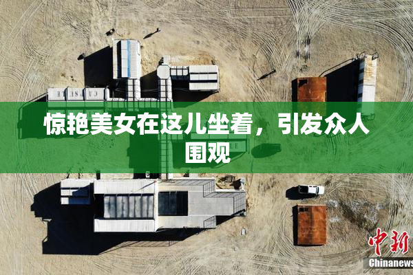 惊艳美女在这儿坐着，引发众人围观