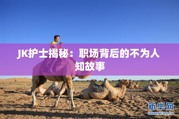 JK护士揭秘：职场背后的不为人知故事