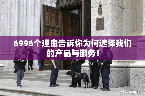 6996个理由告诉你为何选择我们的产品与服务！