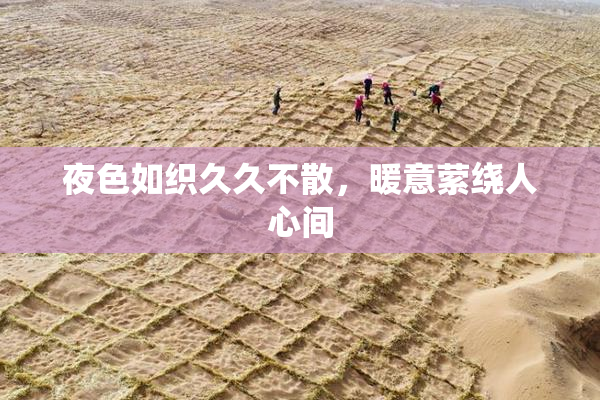 夜色如织久久不散，暖意萦绕人心间