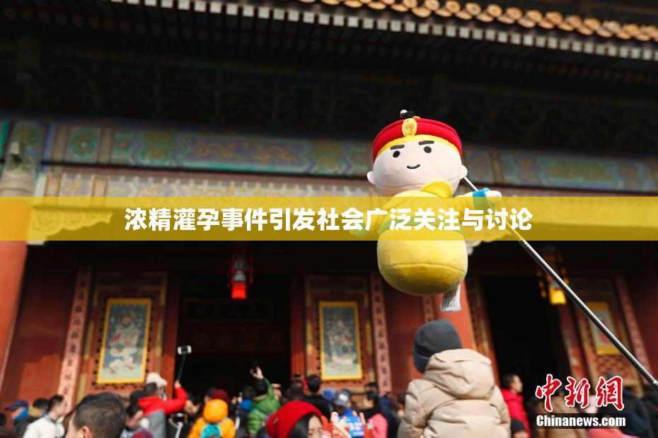 浓精灌孕事件引发社会广泛关注与讨论