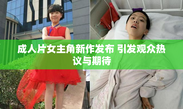 成人片女主角新作发布 引发观众热议与期待