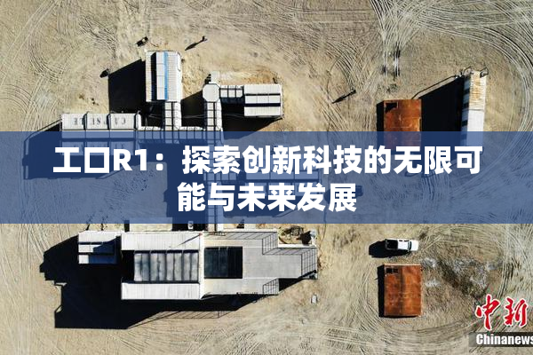 工口R1：探索创新科技的无限可能与未来发展