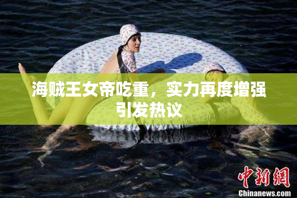 海贼王女帝吃重，实力再度增强引发热议