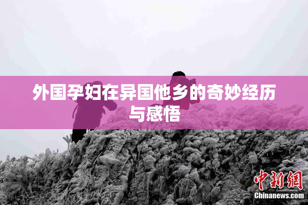 外国孕妇在异国他乡的奇妙经历与感悟