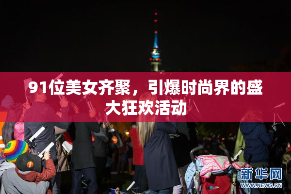 91位美女齐聚，引爆时尚界的盛大狂欢活动