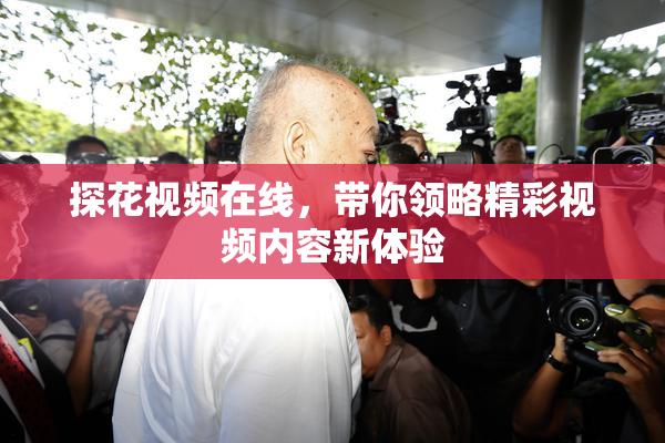 探花视频在线，带你领略精彩视频内容新体验