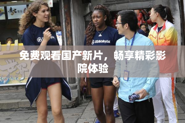 免费观看国产新片，畅享精彩影院体验