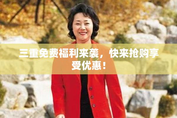 三重免费福利来袭，快来抢购享受优惠！