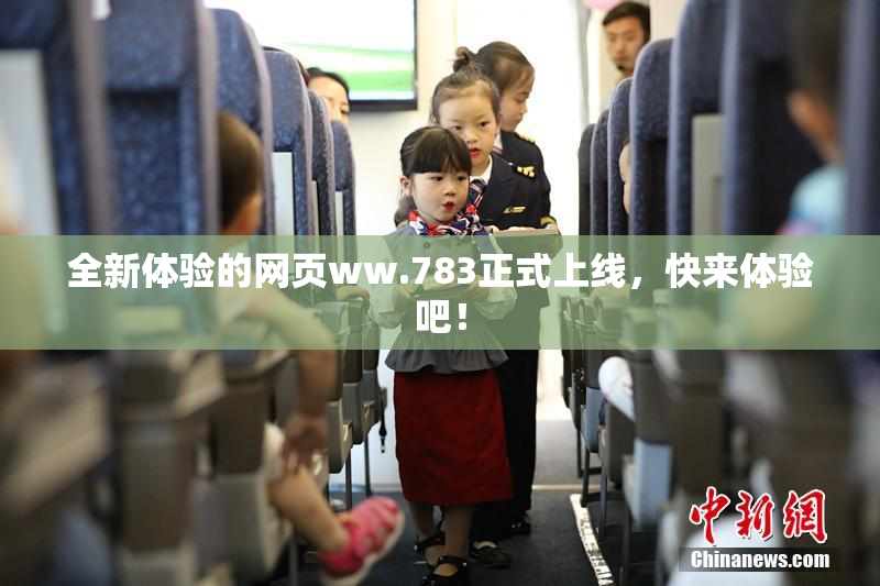 全新体验的网页ww.783正式上线，快来体验吧！
