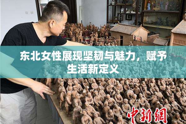 东北女性展现坚韧与魅力，赋予生活新定义
