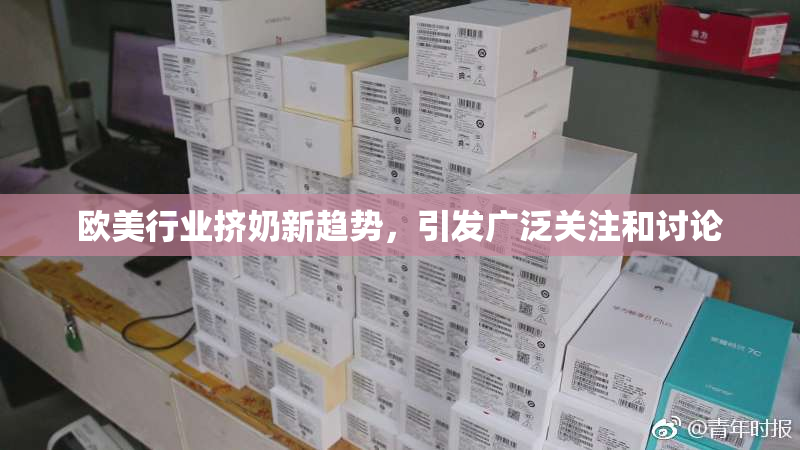 欧美行业挤奶新趋势，引发广泛关注和讨论