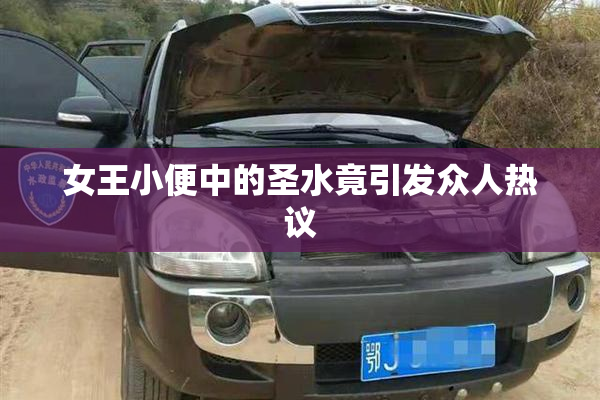 女王小便中的圣水竟引发众人热议
