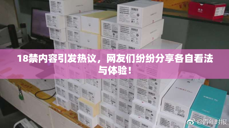 18禁内容引发热议，网友们纷纷分享各自看法与体验！