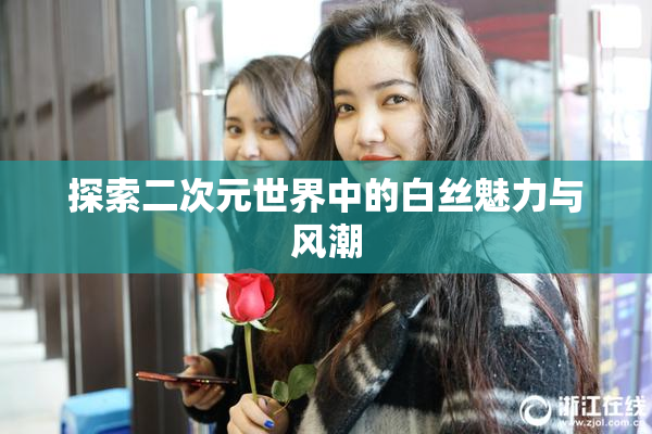 探索二次元世界中的白丝魅力与风潮