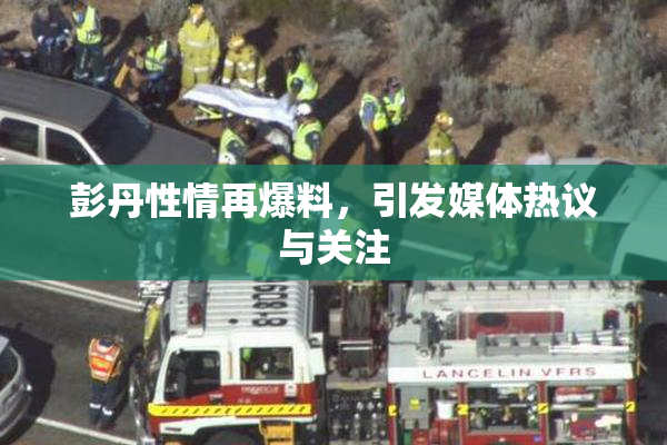 彭丹性情再爆料，引发媒体热议与关注
