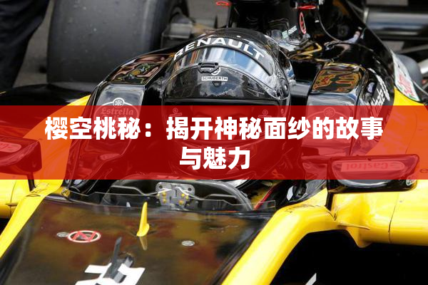 樱空桃秘：揭开神秘面纱的故事与魅力