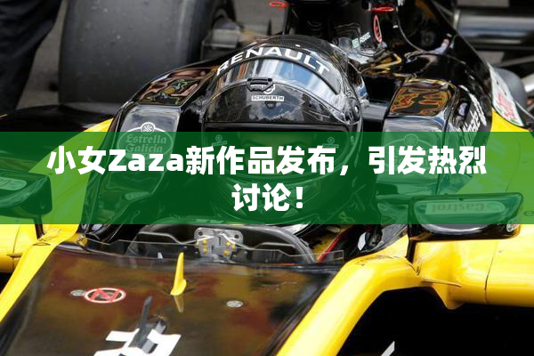 小女Zaza新作品发布，引发热烈讨论！