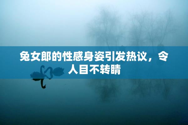 兔女郎的性感身姿引发热议，令人目不转睛