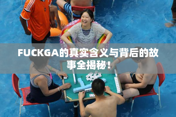 FUCKGA的真实含义与背后的故事全揭秘！