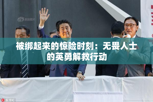 被绑起来的惊险时刻：无畏人士的英勇解救行动