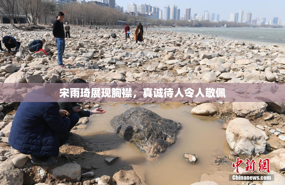 宋雨琦展现胸襟，真诚待人令人敬佩