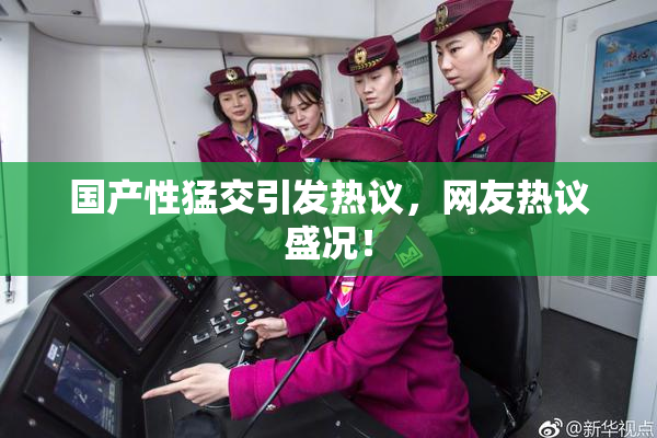 国产性猛交引发热议，网友热议盛况！