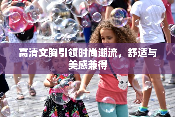 高清文胸引领时尚潮流，舒适与美感兼得
