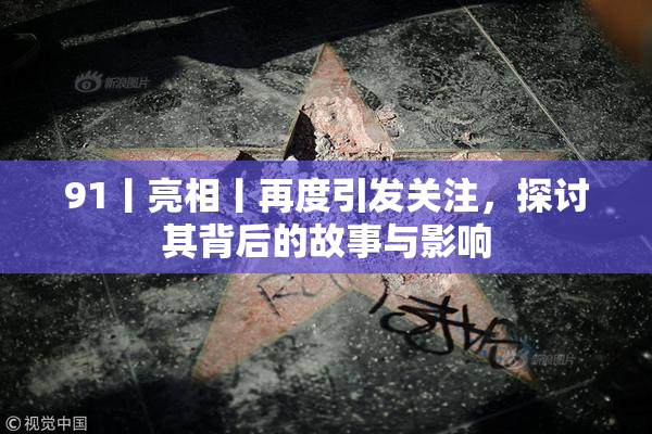91丨亮相丨再度引发关注，探讨其背后的故事与影响
