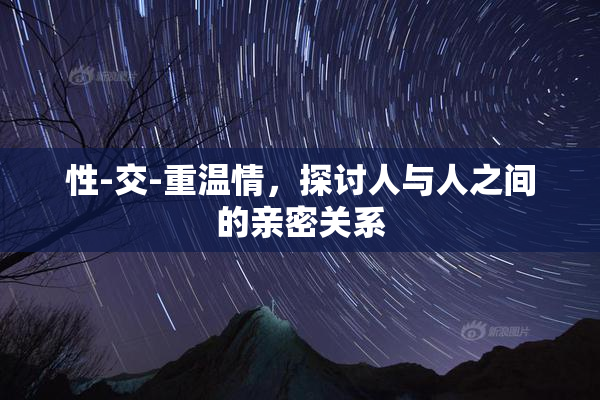 性-交-重温情，探讨人与人之间的亲密关系