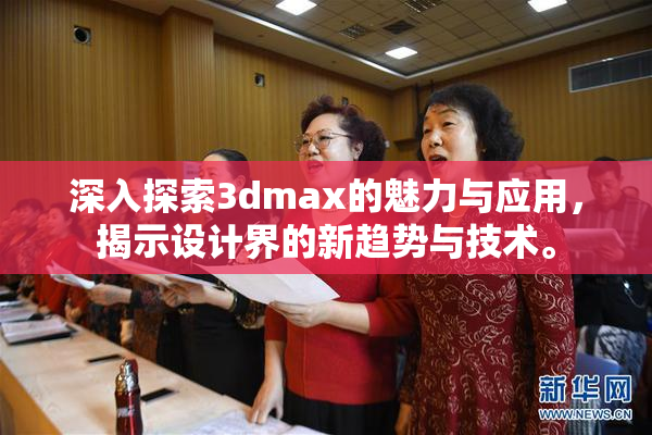 深入探索3dmax的魅力与应用，揭示设计界的新趋势与技术。