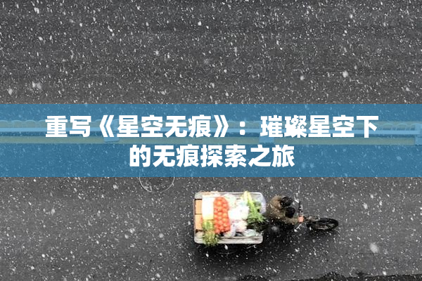 重写《星空无痕》：璀璨星空下的无痕探索之旅