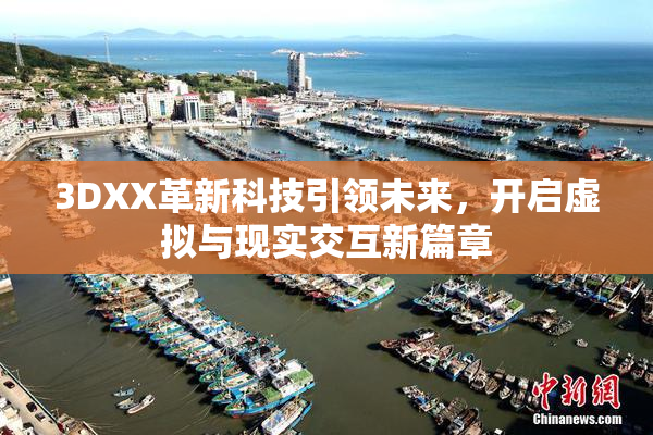 3DXX革新科技引领未来，开启虚拟与现实交互新篇章