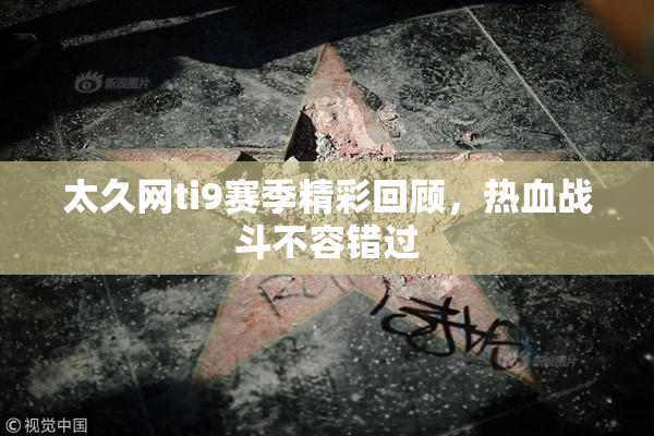 太久网ti9赛季精彩回顾，热血战斗不容错过