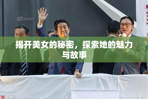 揭开美女的秘密，探索她的魅力与故事