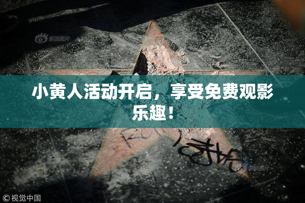 小黄人活动开启，享受免费观影乐趣！