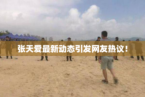 张天爱最新动态引发网友热议！