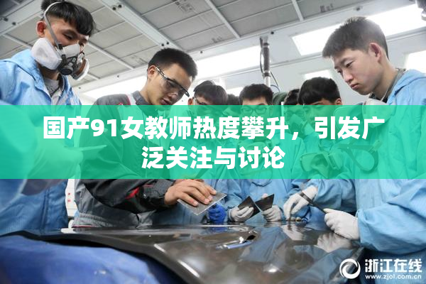 国产91女教师热度攀升，引发广泛关注与讨论