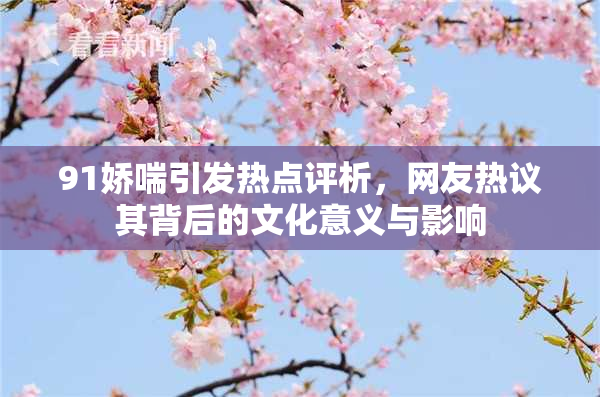 91娇喘引发热点评析，网友热议其背后的文化意义与影响