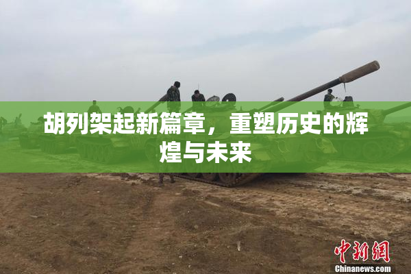 胡列架起新篇章，重塑历史的辉煌与未来