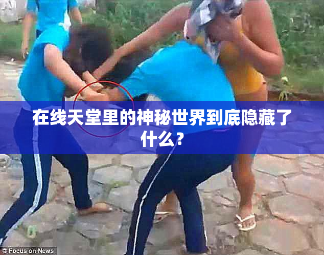 在线天堂里的神秘世界到底隐藏了什么？