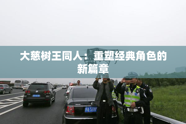 大慈树王同人：重塑经典角色的新篇章